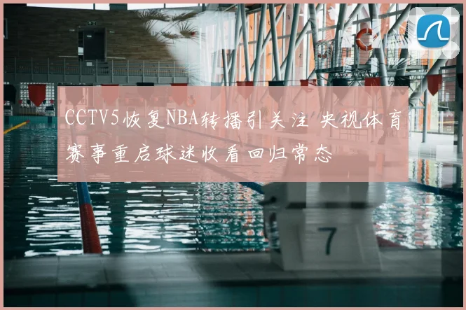 CCTV5恢复NBA转播引关注 央视体育赛事重启球迷收看回归常态