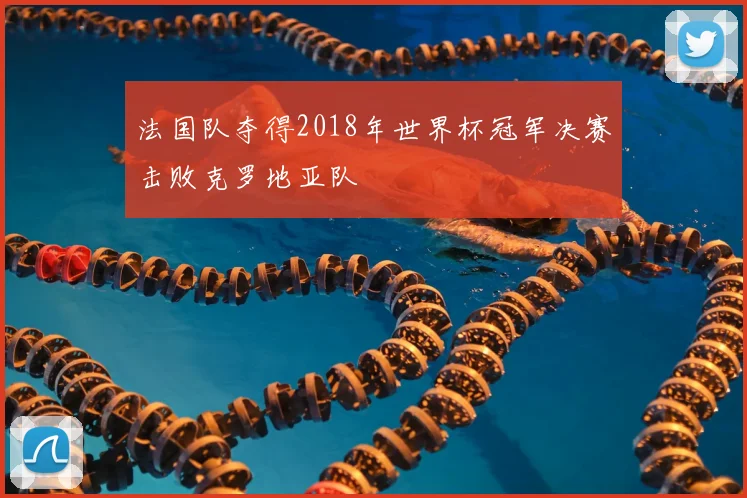 法国队夺得2018年世界杯冠军决赛击败克罗地亚队