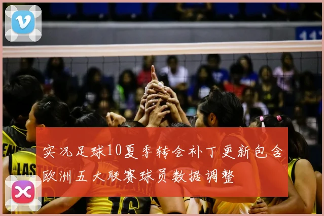 实况足球10夏季转会补丁更新包含欧洲五大联赛球员数据调整
