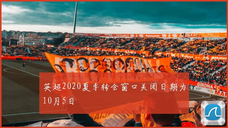 英超2020夏季转会窗口关闭日期为10月5日