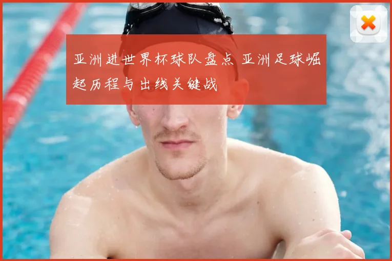 亚洲进世界杯球队盘点 亚洲足球崛起历程与出线关键战