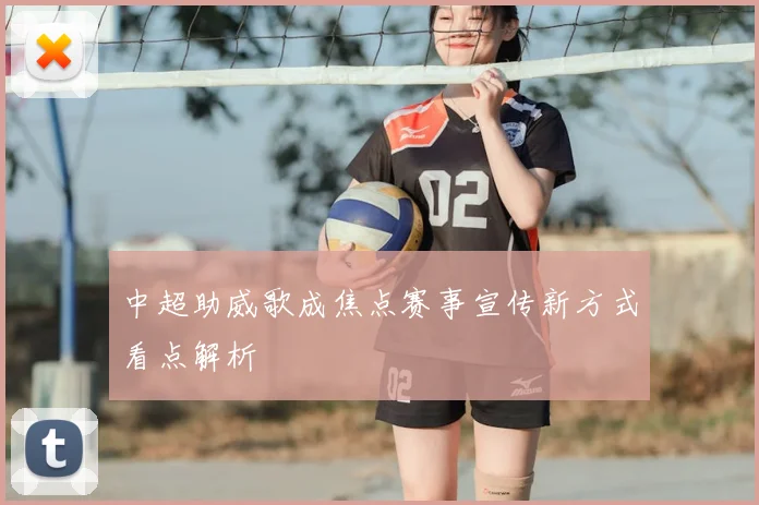 中超助威歌成焦点赛事宣传新方式看点解析