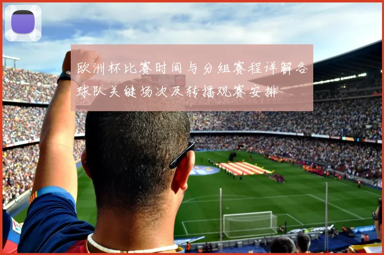 欧洲杯比赛时间与分组赛程详解各球队关键场次及转播观赛安排