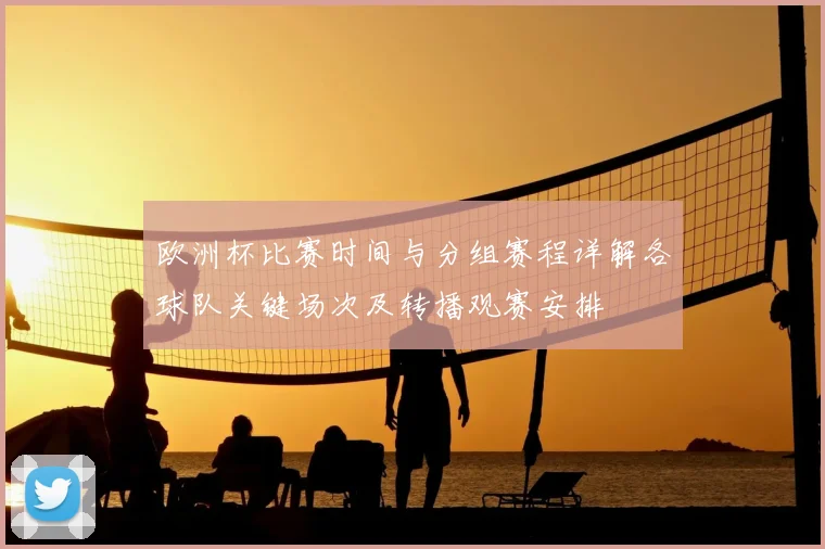 欧洲杯比赛时间与分组赛程详解各球队关键场次及转播观赛安排