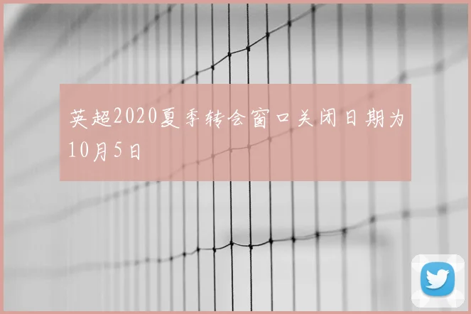 英超2020夏季转会窗口关闭日期为10月5日