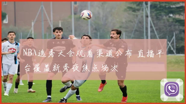 NBA选秀大会观看渠道公布 直播平台覆盖新秀夜焦点场次