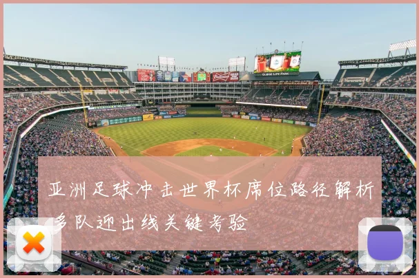 亚洲足球冲击世界杯席位路径解析 多队迎出线关键考验