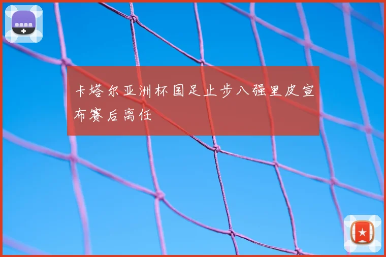 卡塔尔亚洲杯国足止步八强里皮宣布赛后离任
