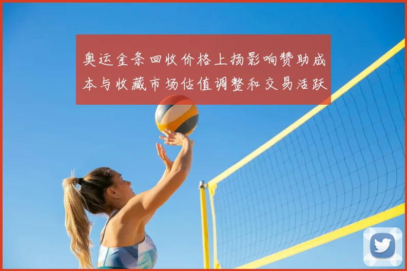 奥运金条回收价格上扬影响赞助成本与收藏市场估值调整和交易活跃度变化