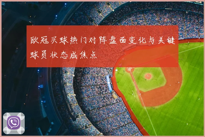 欧冠买球热门对阵盘面变化与关键球员状态成焦点