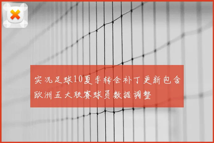 实况足球10夏季转会补丁更新包含欧洲五大联赛球员数据调整