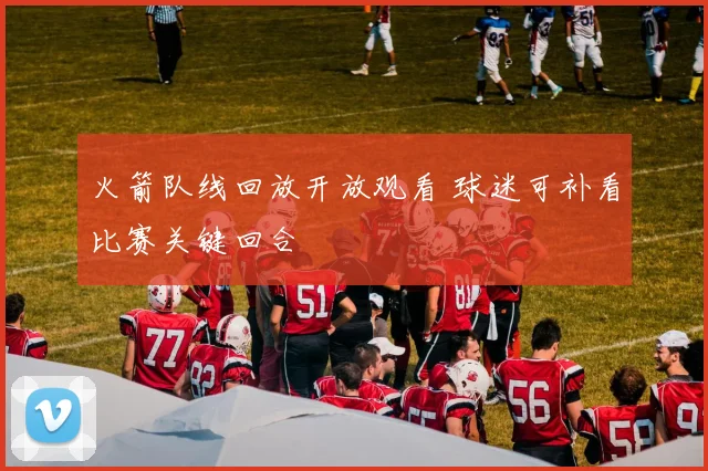 火箭队线回放开放观看 球迷可补看比赛关键回合