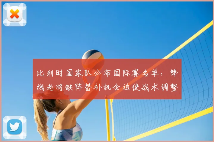 比利时国家队公布国际赛名单，锋线老将缺阵替补机会迫使战术调整