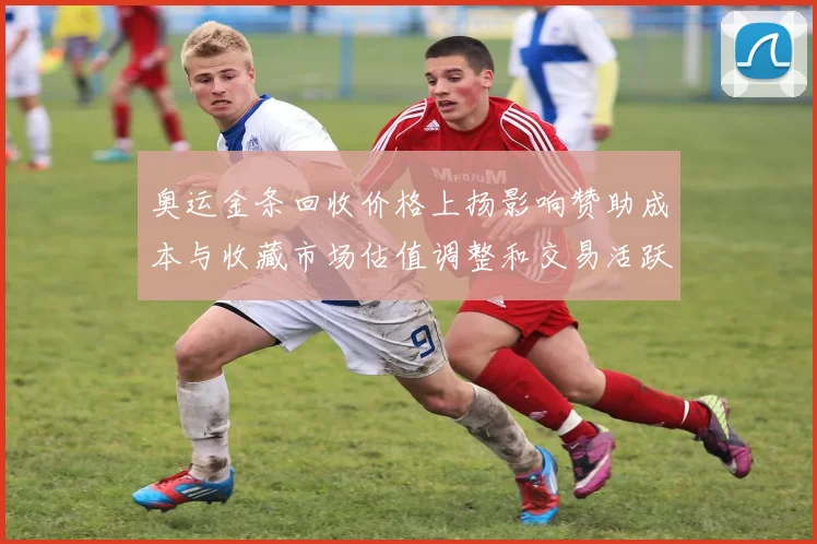 奥运金条回收价格上扬影响赞助成本与收藏市场估值调整和交易活跃度变化