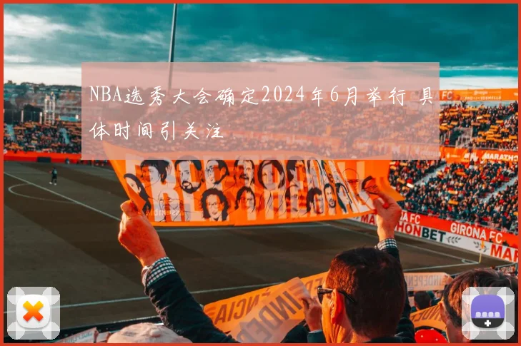 NBA选秀大会确定2024年6月举行 具体时间引关注