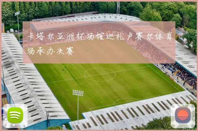 卡塔尔亚洲杯场馆巡礼卢赛尔体育场承办决赛