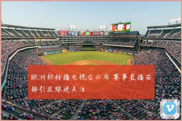 欧洲杯转播电视台公布 赛事直播安排引发球迷关注