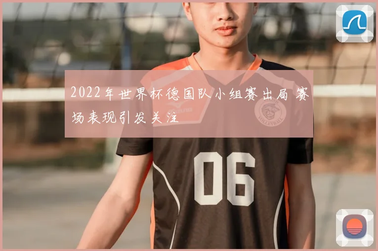 2022年世界杯德国队小组赛出局 赛场表现引发关注