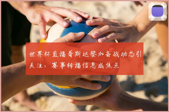 世界杯直播哥斯达黎加备战动态引关注，赛事转播信息成焦点
