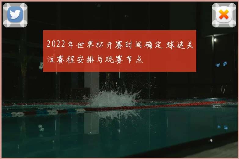 2022年世界杯开赛时间确定 球迷关注赛程安排与观赛节点