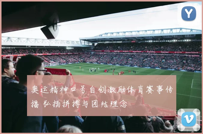 奥运精神口号自创激励体育赛事传播 弘扬拼搏与团结理念