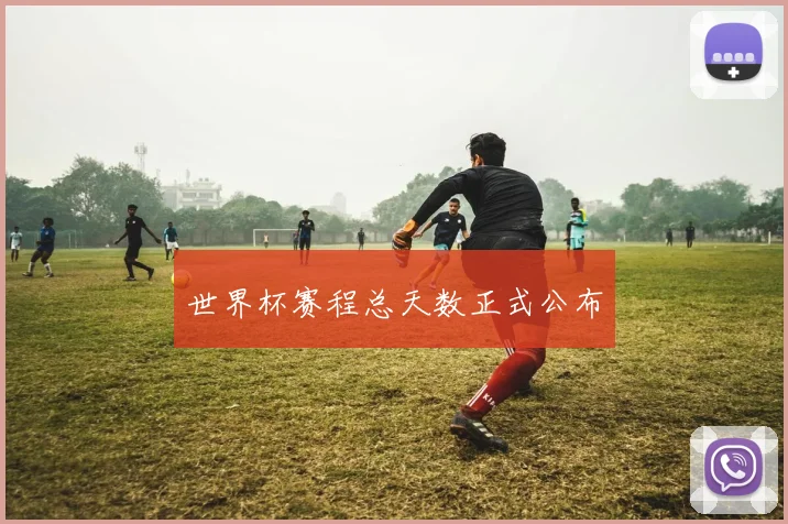 世界杯赛程总天数正式公布