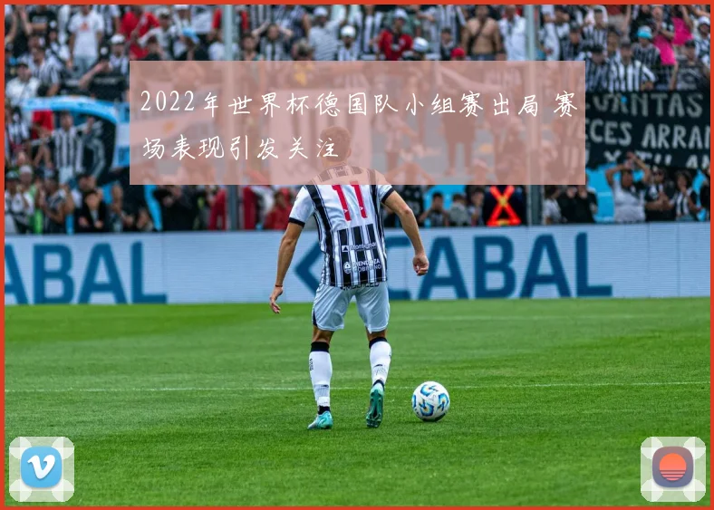 2022年世界杯德国队小组赛出局 赛场表现引发关注